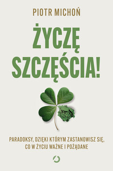 Życzę szczęścia! Paradoksy, dzięki którym zastanowisz się, co w życiu ważne i pożądane - Michoń Piotr