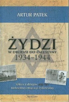 Żydzi w drodze do Palestyny 1934-1944. Szkice z dziejów aliji bet nielegalnej imigracji żydowskiej - Patek Artur