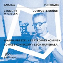 Zygmunt Mycielski: Complete Songs Lech Napierała, Joanna Freszel, Tomasz Konieczny, Bartłomiej Kominek