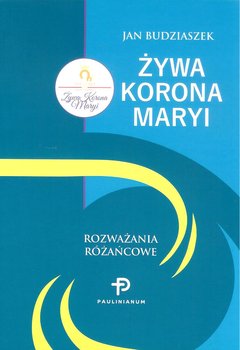 Żywa Korona Maryi. Rozważania różańcowe - Budziaszek Jan