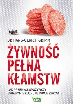 Żywność pełna kłamstw. Jak przemysł spożywczy świadomie rujnuje twoje zdrowie - Grimm Hans-Ulrich