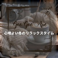 心地よい冬のリラックスタイム Goo Goo Ape