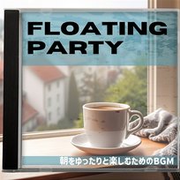 朝をゆったりと楽しむためのbgm Floating Party