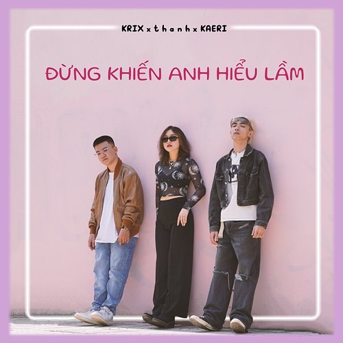 Đừng Khiến Anh Hiểu Lầm Krix, t h a n h & Kaeri