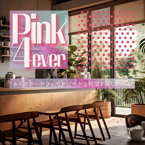 あたたかいカフェでおだやかな時間を楽しむbgm Pink 4ever