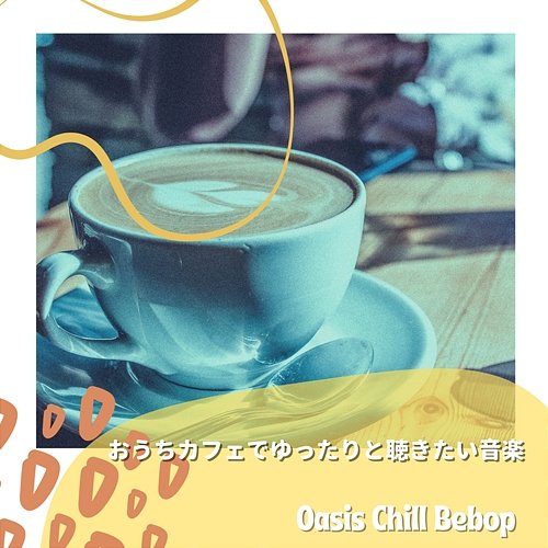 おうちカフェでゆったりと聴きたい音楽 Oasis Chill Bebop