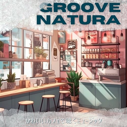 かわいいカフェで聴くミュージック Groove Natura