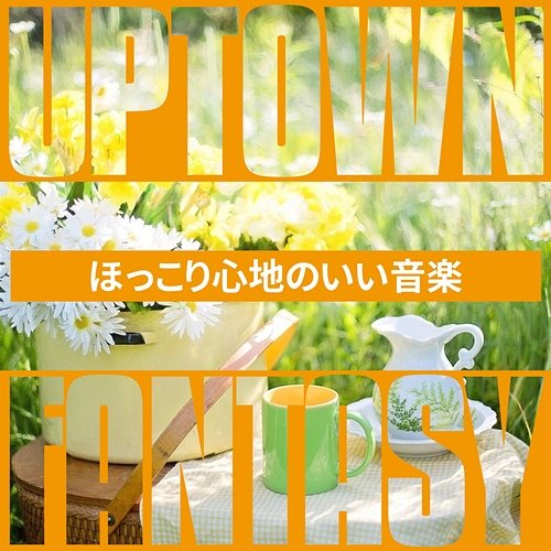 ほっこり心地のいい音楽 Uptown Fantasy