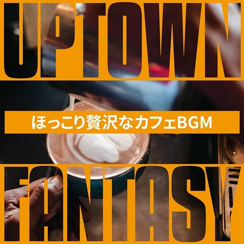 ほっこり贅沢なカフェbgm Uptown Fantasy