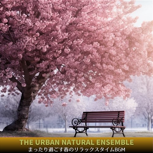 まったり過ごす春のリラックスタイムbgm The Urban Natural Ensemble