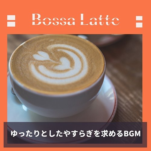 ゆったりとしたやすらぎを求めるbgm Bossa Latte