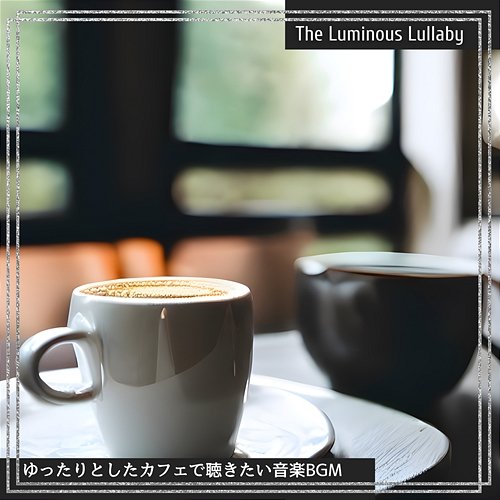 ゆったりとしたカフェで聴きたい音楽bgm The Luminous Lullaby