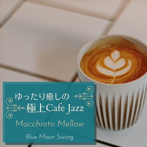 ゆったり癒しの極上カフェジャズ - Macchiato Mellow Blue Moon Swing