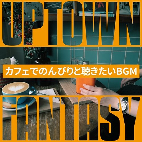 カフェでのんびりと聴きたいbgm Uptown Fantasy