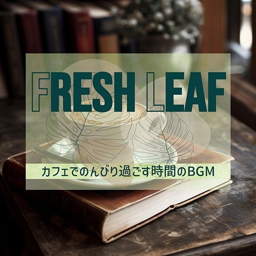 カフェでのんびり過ごす時間のbgm Fresh Leaf