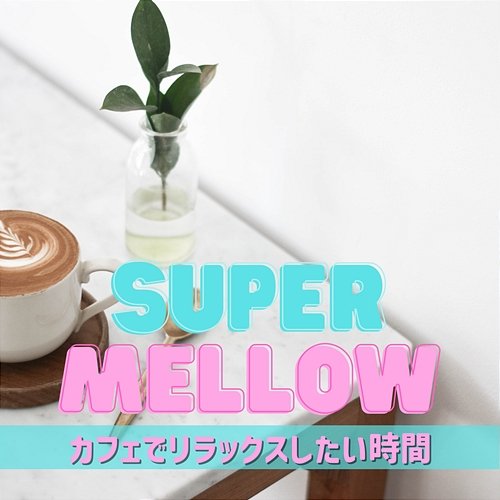 カフェでリラックスしたい時間 Super Mellow