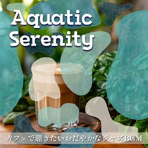 カフェで聴きたいおだやかなジャズbgm Aquatic Serenity