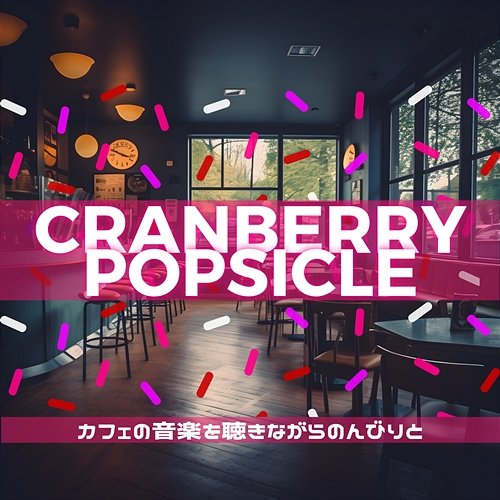 カフェの音楽を聴きながらのんびりと Cranberry Popsicle