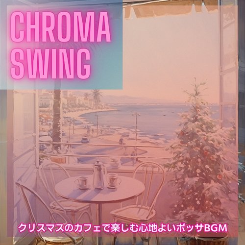 クリスマスのカフェで楽しむ心地よいボッサbgm Chroma Swing