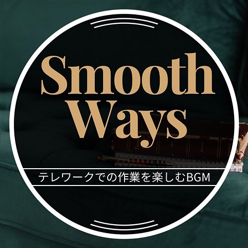 テレワークでの作業を楽しむbgm Smooth Ways