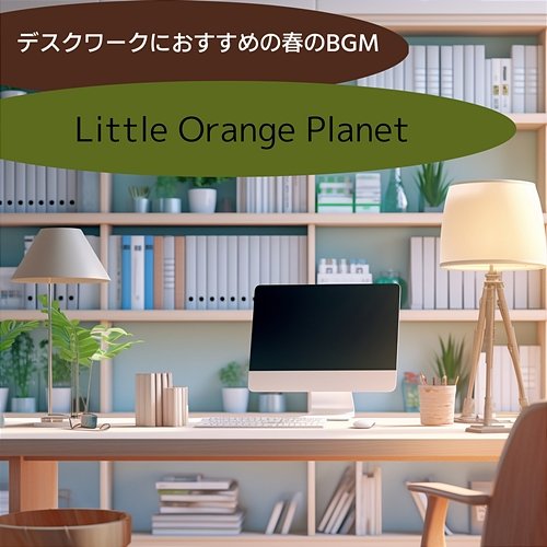 デスクワークにおすすめの春のbgm Little Orange Planet