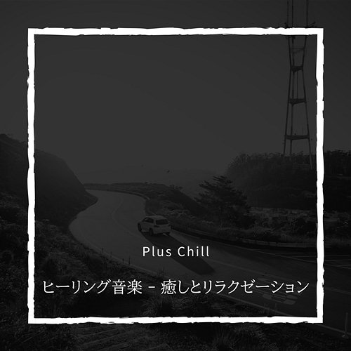 ヒーリング音楽-癒しとリラクゼーション Plus Chill