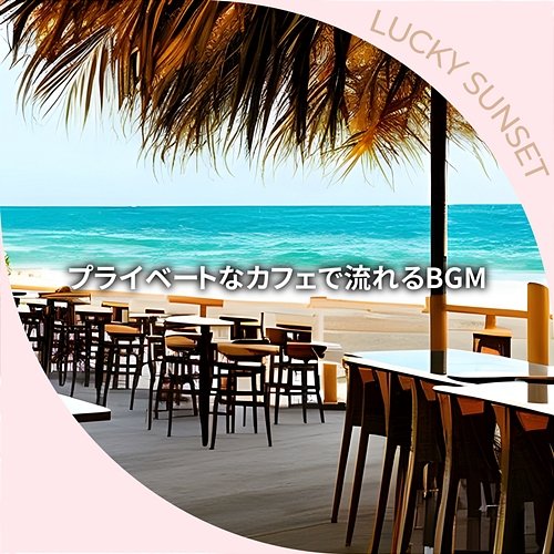 プライベートなカフェで流れるbgm Lucky Sunset