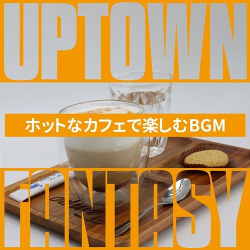 ホットなカフェで楽しむbgm Uptown Fantasy