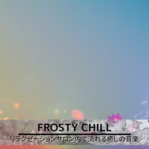 リラクゼーションサロン内で流れる癒しの音楽 Frosty Chill