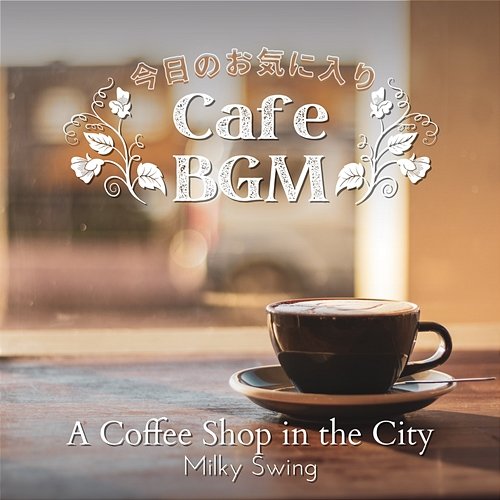 今日のお気に入りカフェbgm - a Coffee Shop in the City Milky Swing