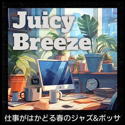 仕事がはかどる春のジャズ & ボッサ Juicy Breeze