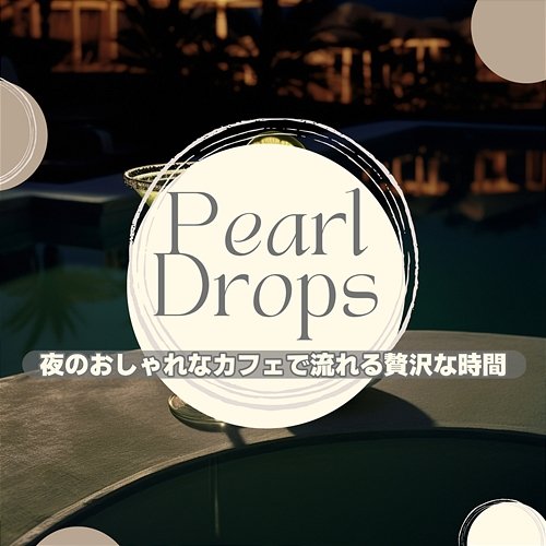 夜のおしゃれなカフェで流れる贅沢な時間 Pearl Drops