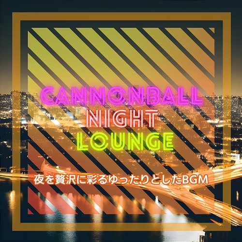 夜を贅沢に彩るゆったりとしたbgm Cannonball Night Lounge