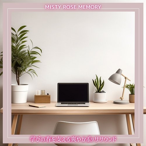 学びの春を支える爽やかボッササウンド Misty Rose Memory