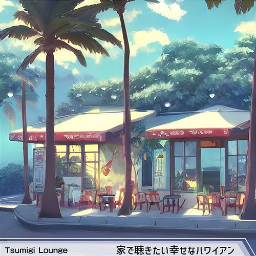 家で聴きたい幸せなハワイアン Tsumigi Lounge