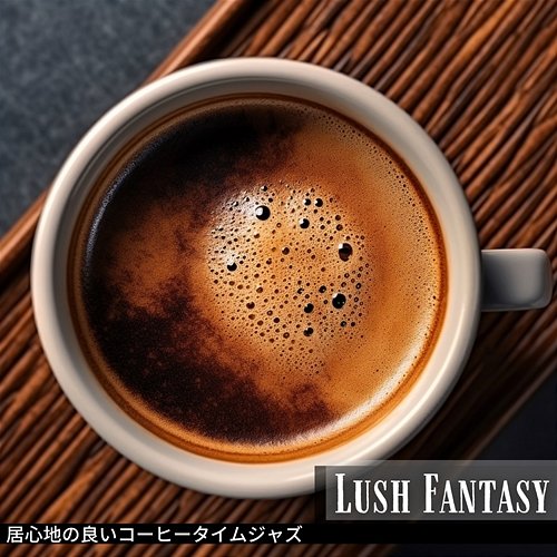 居心地の良いコーヒータイムジャズ Lush Fantasy