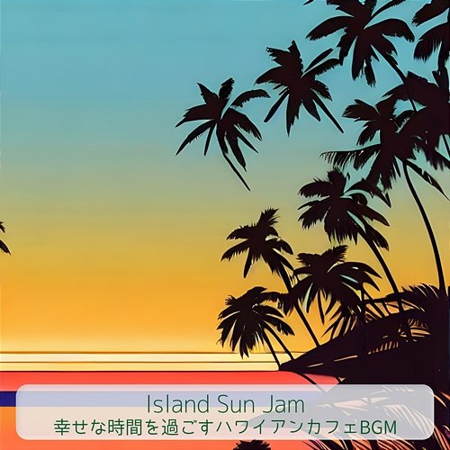 幸せな時間を過ごすハワイアンカフェbgm Island Sun Jam