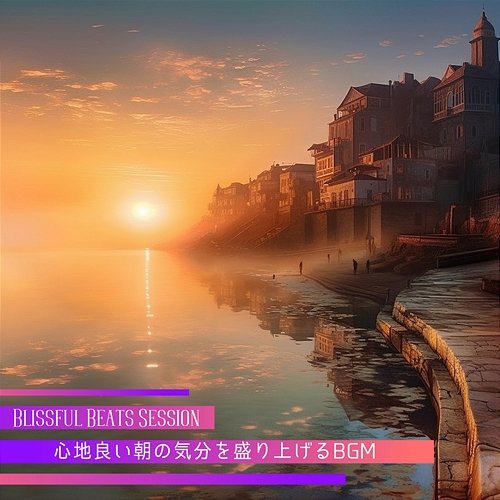 心地良い朝の気分を盛り上げるbgm Blissful Beats Session