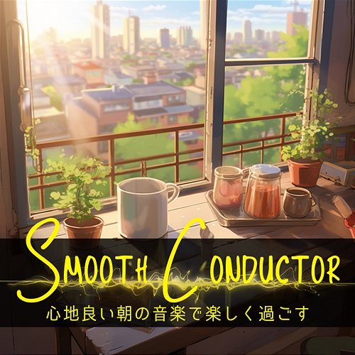 心地良い朝の音楽で楽しく過ごす Smooth Conductor