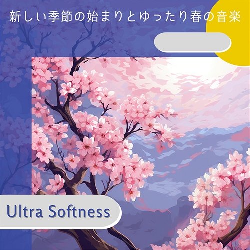 新しい季節の始まりとゆったり春の音楽 Ultra Softness