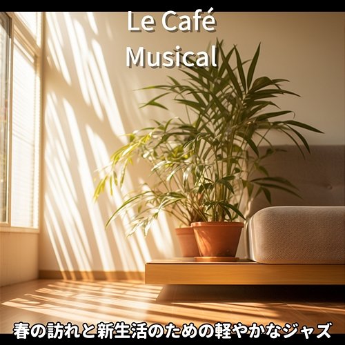 春の訪れと新生活のための軽やかなジャズ Le Café Musical