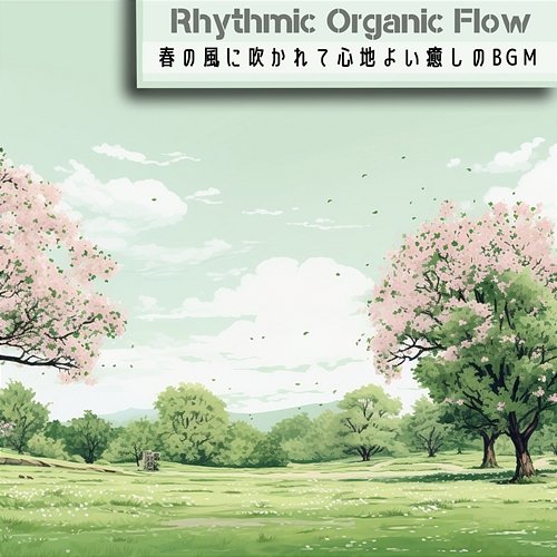 春の風に吹かれて心地よい癒しのbgm Rhythmic Organic Flow