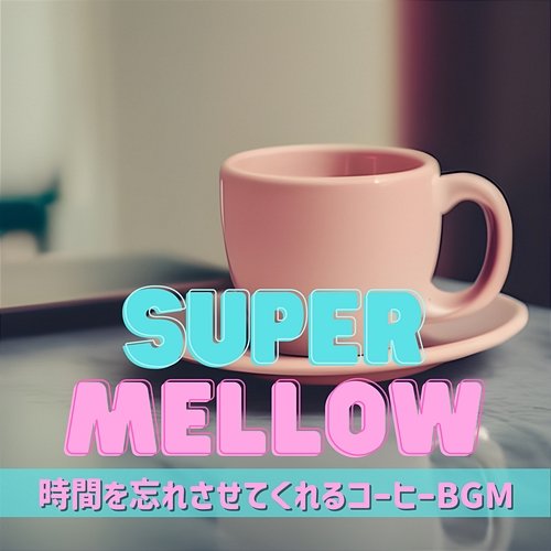 時間を忘れさせてくれるコーヒーbgm Super Mellow