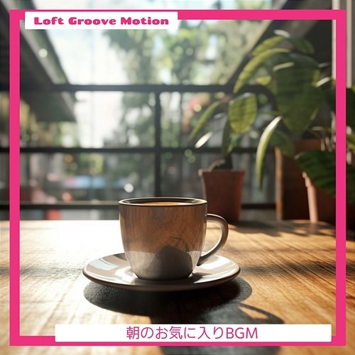 朝のお気に入りbgm Loft Groove Motion