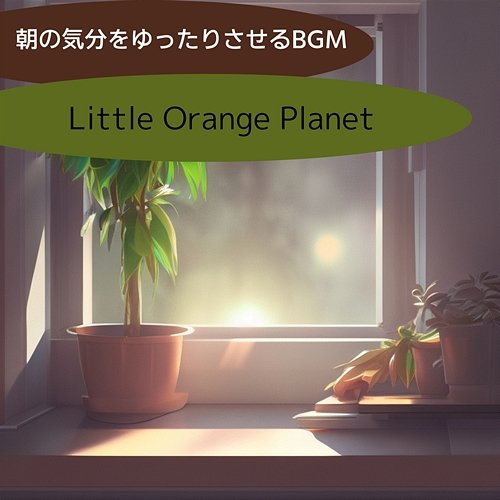 朝の気分をゆったりさせるbgm Little Orange Planet