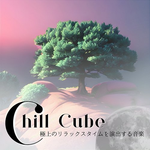 極上のリラックスタイムを演出する音楽 Chill Cube