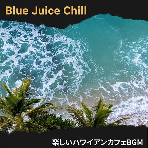 楽しいハワイアンカフェbgm Blue Juice Chill