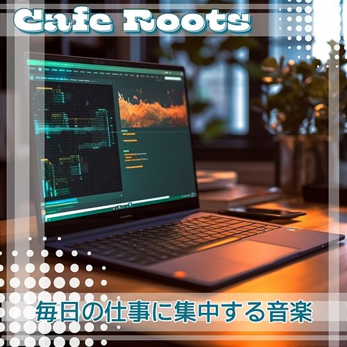 毎日の仕事に集中する音楽 Cafe Roots