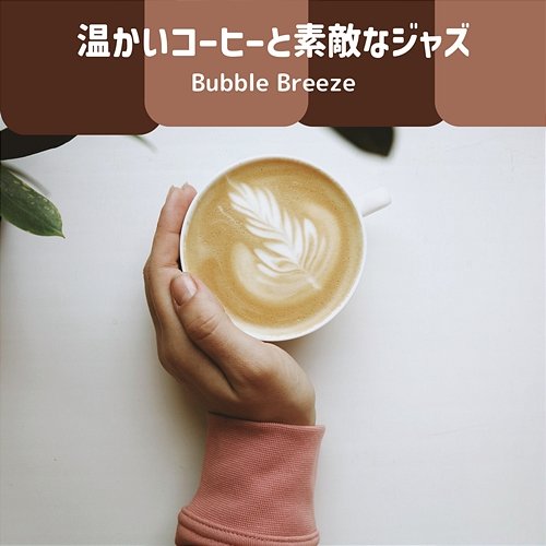 温かいコーヒーと素敵なジャズ Bubble Breeze