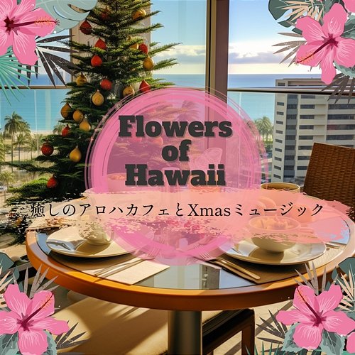 癒しのアロハカフェとxmasミュージック Flowers of Hawaii